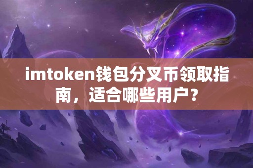 imtoken钱包分叉币领取指南，适合哪些用户？