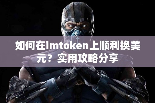 如何在imtoken上顺利换美元？实用攻略分享
