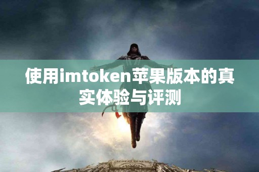 使用imtoken苹果版本的真实体验与评测