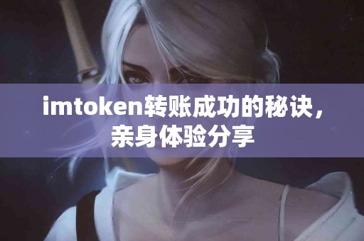 imtoken转账成功的秘诀，亲身体验分享