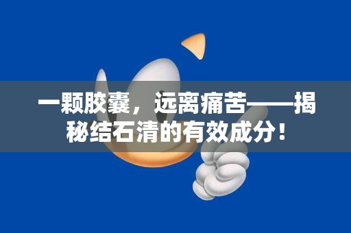 一颗胶囊，远离痛苦——揭秘结石清的有效成分！