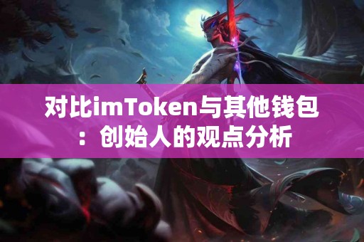 对比imToken与其他钱包：创始人的观点分析