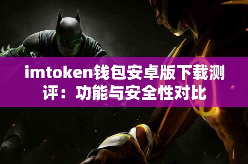 imtoken钱包安卓版下载测评：功能与安全性对比