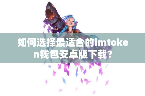 如何选择最适合的imtoken钱包安卓版下载？