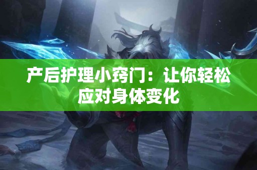 产后护理小窍门：让你轻松应对身体变化