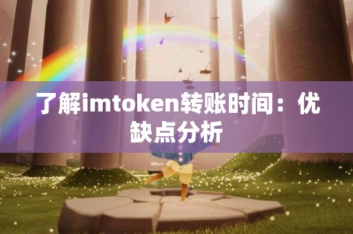 了解imtoken转账时间：优缺点分析