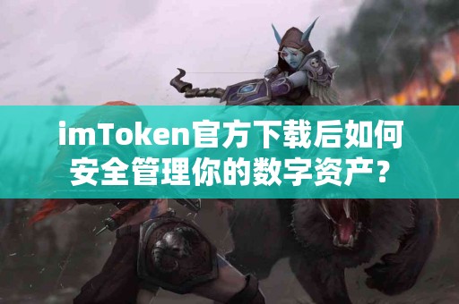imToken官方下载后如何安全管理你的数字资产？
