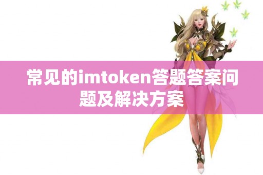 常见的imtoken答题答案问题及解决方案