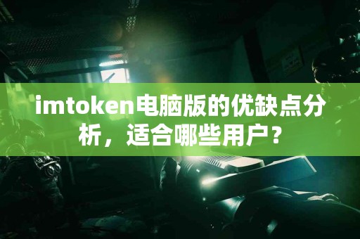 imtoken电脑版的优缺点分析，适合哪些用户？