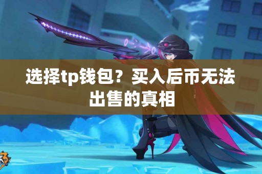 选择tp钱包？买入后币无法出售的真相