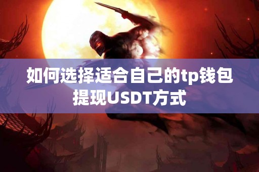 如何选择适合自己的tp钱包提现USDT方式