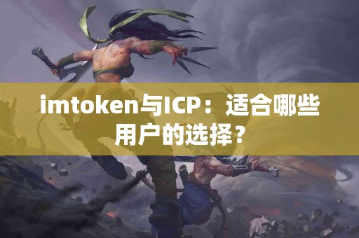 imtoken与ICP：适合哪些用户的选择？