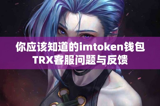 你应该知道的imtoken钱包TRX客服问题与反馈