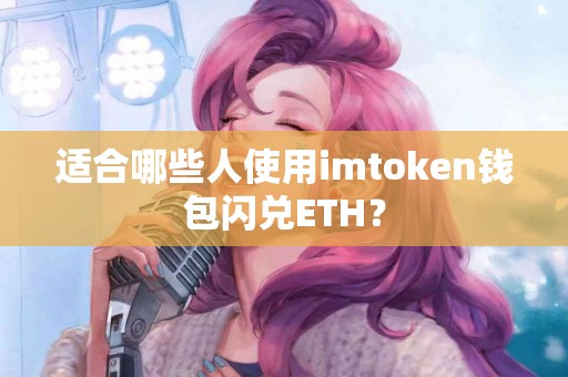 适合哪些人使用imtoken钱包闪兑ETH？