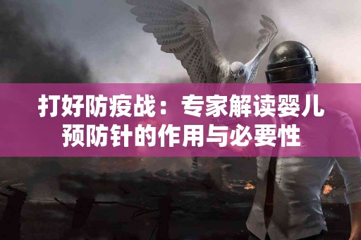 打好防疫战：专家解读婴儿预防针的作用与必要性