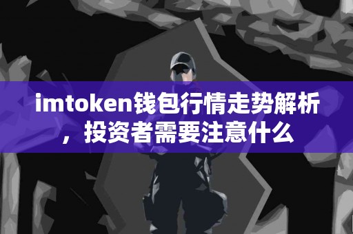 imtoken钱包行情走势解析，投资者需要注意什么