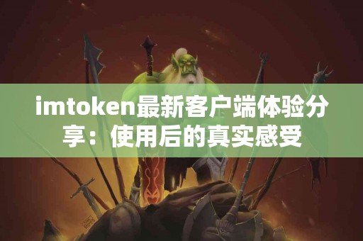 imtoken最新客户端体验分享：使用后的真实感受