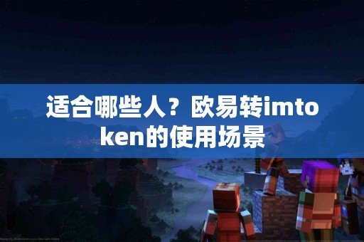 适合哪些人？欧易转imtoken的使用场景