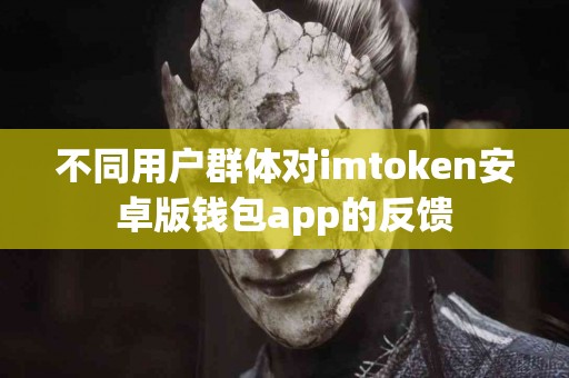 不同用户群体对imtoken安卓版钱包app的反馈
