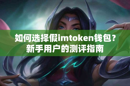 如何选择假imtoken钱包？新手用户的测评指南