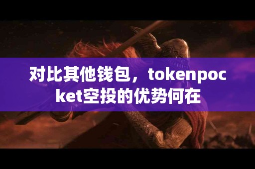 对比其他钱包，tokenpocket空投的优势何在
