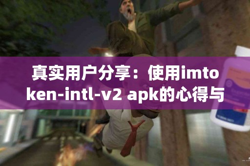 真实用户分享：使用imtoken-intl-v2 apk的心得与建议