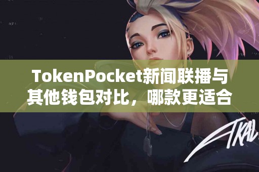 TokenPocket新闻联播与其他钱包对比，哪款更适合你？