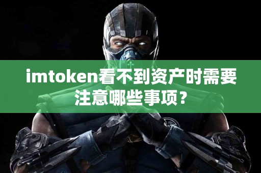 imtoken看不到资产时需要注意哪些事项？