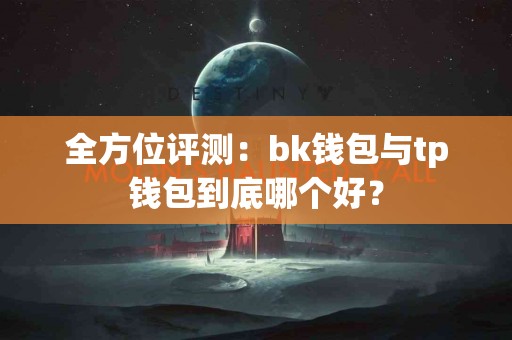 全方位评测：bk钱包与tp钱包到底哪个好？