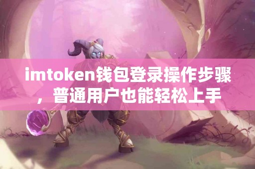 imtoken钱包登录操作步骤，普通用户也能轻松上手