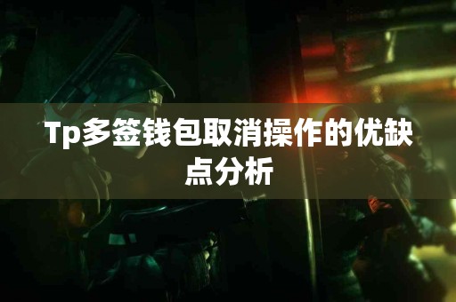 Tp多签钱包取消操作的优缺点分析