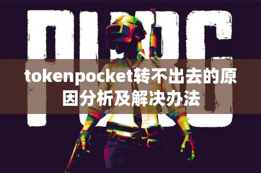 tokenpocket转不出去的原因分析及解决办法