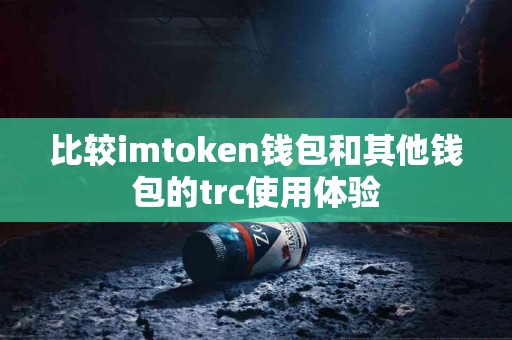 比较imtoken钱包和其他钱包的trc使用体验