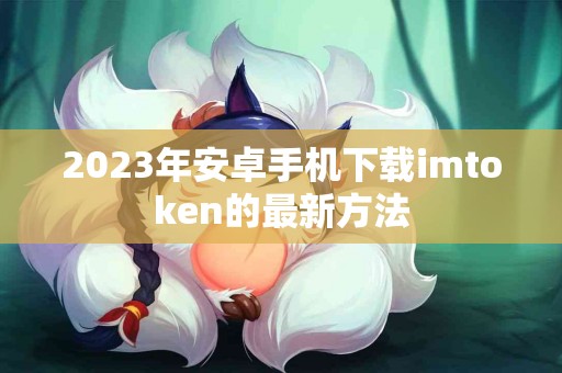 2023年安卓手机下载imtoken的最新方法
