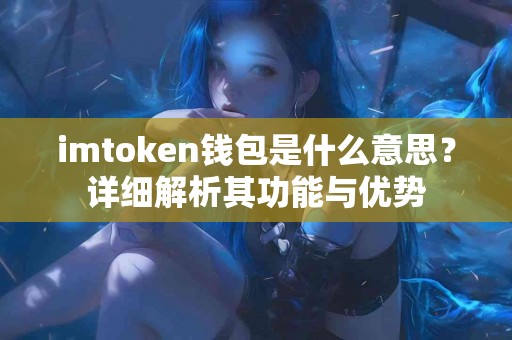 imtoken钱包是什么意思？详细解析其功能与优势