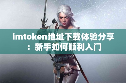 imtoken地址下载体验分享：新手如何顺利入门