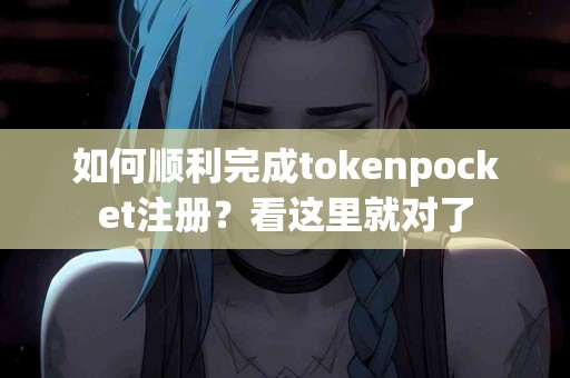 如何顺利完成tokenpocket注册？看这里就对了