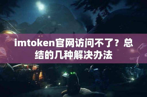 imtoken官网访问不了？总结的几种解决办法