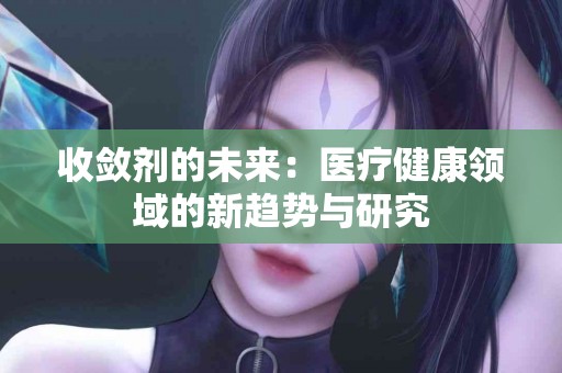 收敛剂的未来：医疗健康领域的新趋势与研究