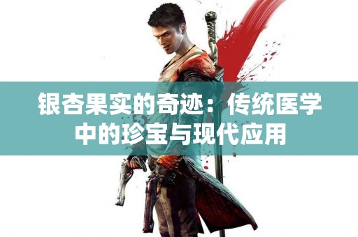 银杏果实的奇迹：传统医学中的珍宝与现代应用