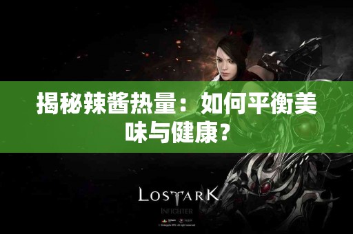 揭秘辣酱热量：如何平衡美味与健康？