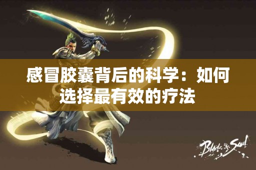 感冒胶囊背后的科学：如何选择最有效的疗法