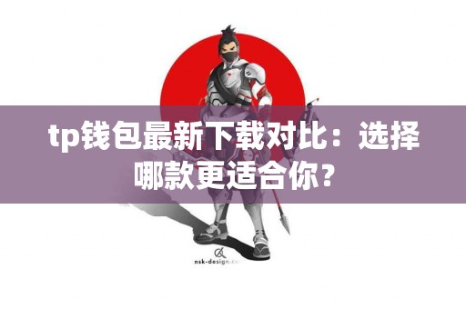 tp钱包最新下载对比：选择哪款更适合你？