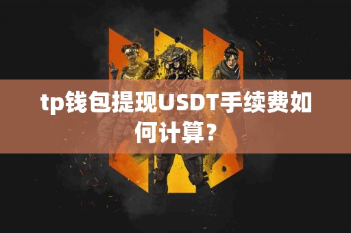 tp钱包提现USDT手续费如何计算？