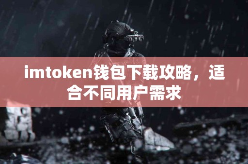 imtoken钱包下载攻略，适合不同用户需求