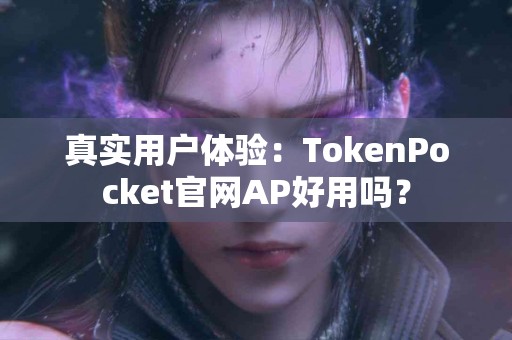 真实用户体验：TokenPocket官网AP好用吗？