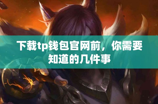 下载tp钱包官网前，你需要知道的几件事