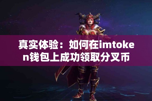 真实体验：如何在imtoken钱包上成功领取分叉币