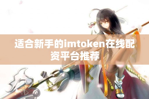 适合新手的imtoken在线配资平台推荐