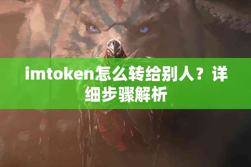 imtoken怎么转给别人？详细步骤解析